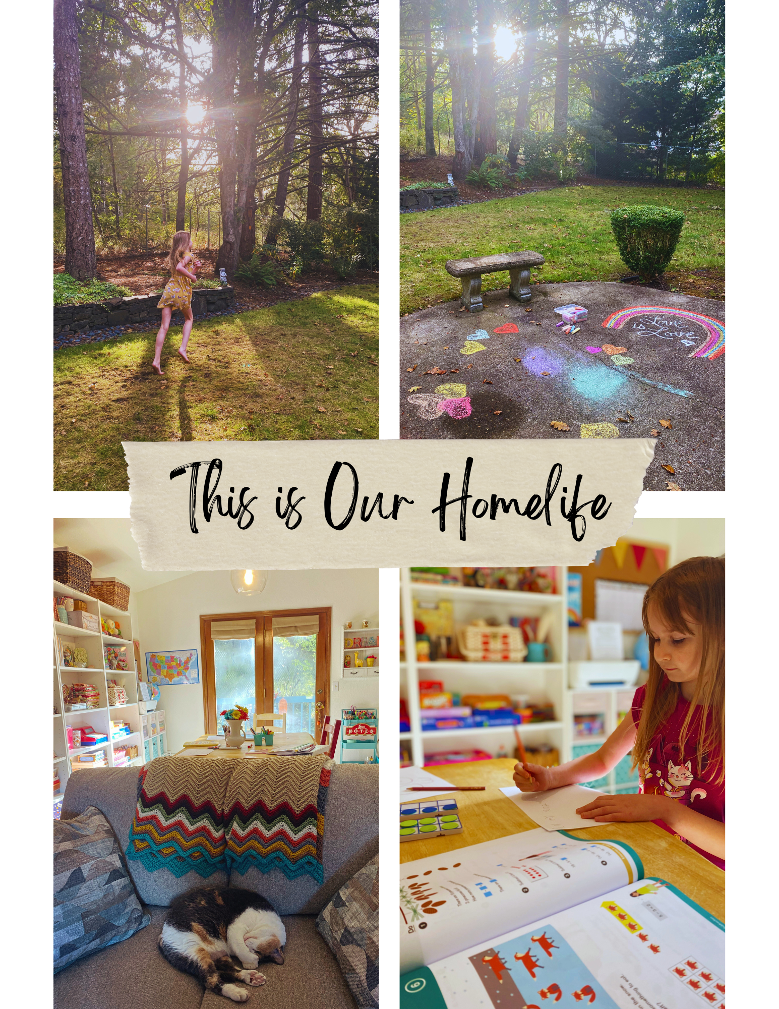 Four photos collage with the words This is Our Homelife scrawled across it. First photo is Emilia in yellow dress running in backyard with forest in background and sunlight streaming across grass. Second photo is chalkart in backyard of hearts and rainbow with "love is love" written. Third photo is sleeping cat on couch with a Chevron crocheted blanket draped over it. Craft-school room in background with lots of aqua and red accents. Fourth photo is Emilia writing at school table. An open math book is next to her. Background shows bookcases filled with colorful school and craft items.